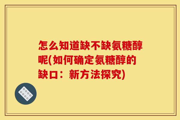 怎么知道缺不缺氨糖醇呢(如何确定氨糖醇的缺口：新方法探究)