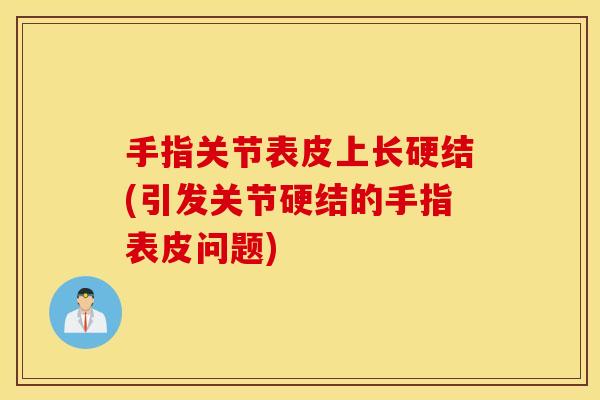 手指关节表皮上长硬结(引发关节硬结的手指表皮问题)