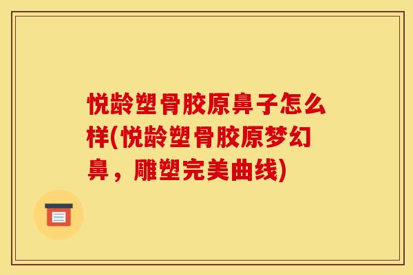 悦龄塑骨胶原鼻子怎么样(悦龄塑骨胶原梦幻鼻,雕塑完美曲线) 悦龄塑骨胶原鼻子怎么样(悦龄塑骨胶原梦幻鼻,雕塑完美曲线)