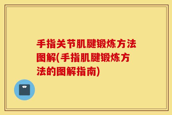 手指关节肌腱锻炼方法图解(手指肌腱锻炼方法的图解指南)