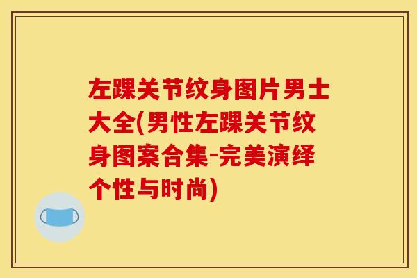 左踝关节纹身图片男士大全(男性左踝关节纹身图案合集-完美演绎个性与时尚)