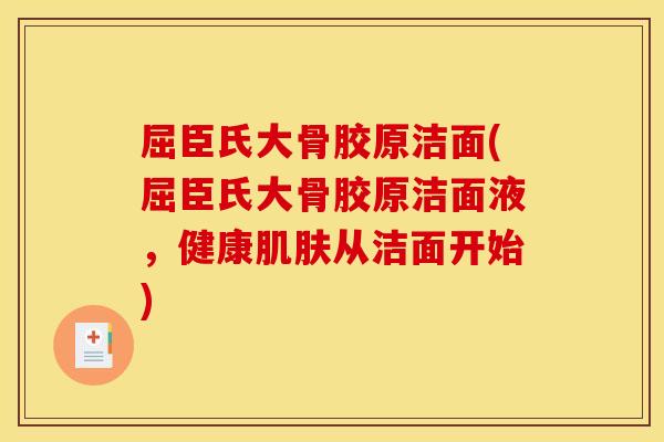 屈臣氏大骨胶原洁面(屈臣氏大骨胶原洁面液,健康肌肤从洁面开始) 屈臣氏大骨胶原洁面(屈臣氏大骨胶原洁面液,健康肌肤从洁面开始)