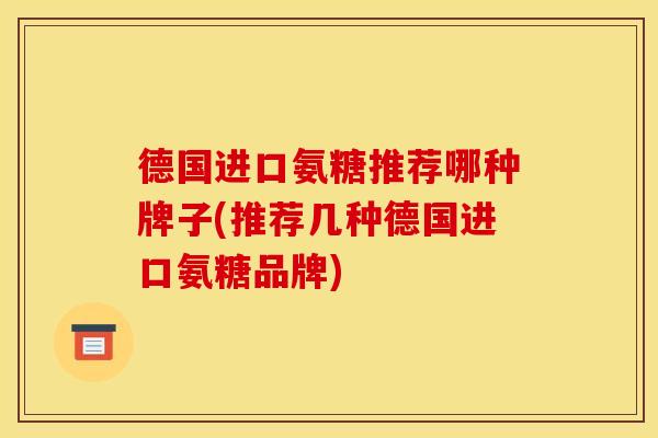 德国进口氨糖推荐哪种牌子(推荐几种德国进口氨糖品牌)