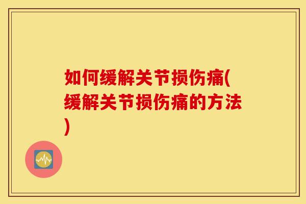 如何缓解关节损伤痛(缓解关节损伤痛的方法)