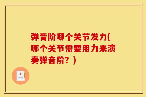 弹音阶哪个关节发力(哪个关节需要用力来演奏弹音阶？)