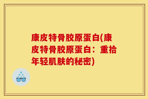 康皮特骨胶原蛋白(康皮特骨胶原蛋白:重拾年轻肌肤的秘密) 康皮特骨胶原蛋白(康皮特骨胶原蛋白:重拾年轻肌肤的秘密)