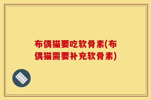 布偶猫要吃软骨素(布偶猫需要补充软骨素)
