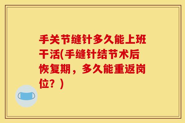 手关节缝针多久能上班干活(手缝针结节术后恢复期,多久能重返岗位?) 手关节缝针多久能上班干活(手缝针结节术后恢复期,多久能重返岗位?)