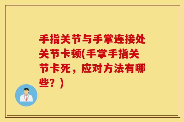 手指关节与手掌连接处关节卡顿(手掌手指关节卡死，应对方法有哪些？)