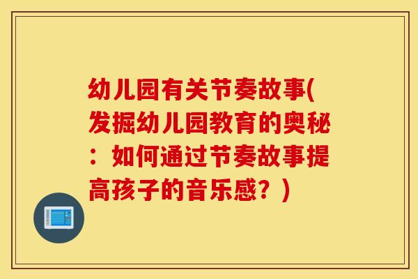 幼儿园有关节奏故事(发掘幼儿园教育的奥秘：如何通过节奏故事提高孩子的音乐感？)