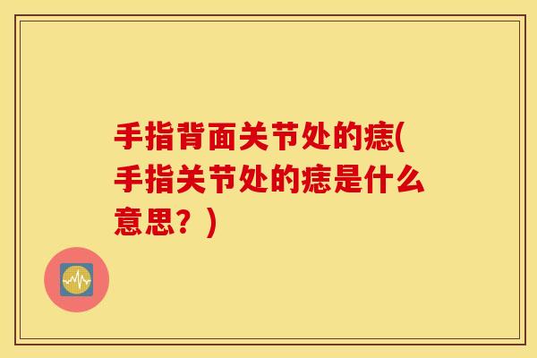 手指背面关节处的痣(手指关节处的痣是什么意思？)