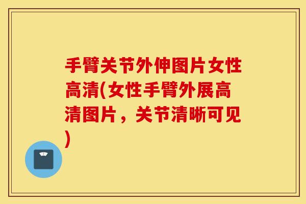 手臂关节外伸图片女性高清(女性手臂外展高清图片，关节清晰可见)