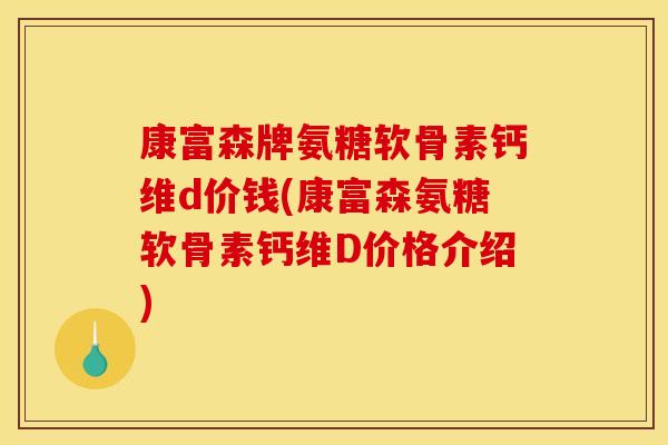 康富森牌氨糖软骨素钙维d价钱(康富森氨糖软骨素钙维D价格介绍)