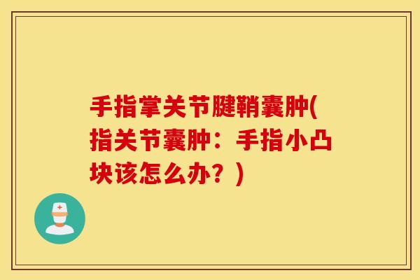 手指掌关节腱鞘囊肿(指关节囊肿：手指小凸块该怎么办？)