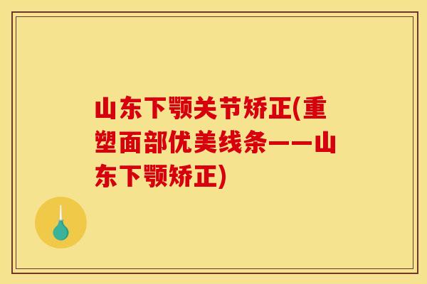 山东下颚关节矫正(重塑面部优美线条——山东下颚矫正)