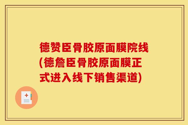 德赞臣骨胶原面膜院线(德詹臣骨胶原面膜正式进入线下销售渠道) 德赞臣骨胶原面膜院线(德詹臣骨胶原面膜正式进入线下销售渠道)