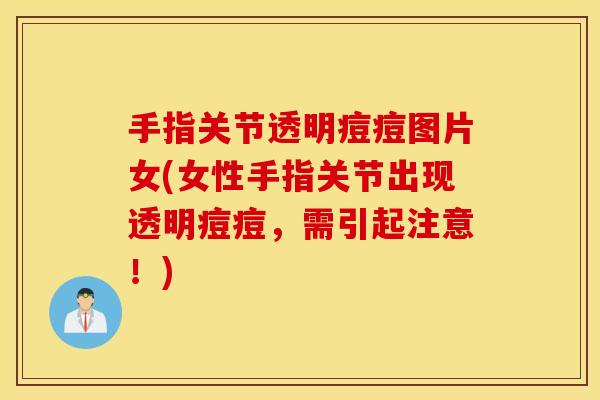 手指关节透明痘痘图片女(女性手指关节出现透明痘痘，需引起注意！)