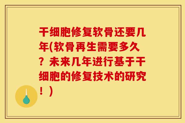 干细胞修复软骨还要几年(软骨再生需要多久？未来几年进行基于干细胞的修复技术的研究！)