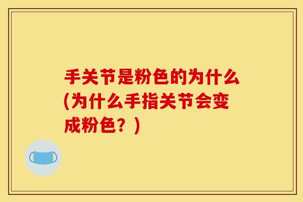 手关节是粉色的为什么(为什么手指关节会变成粉色？)