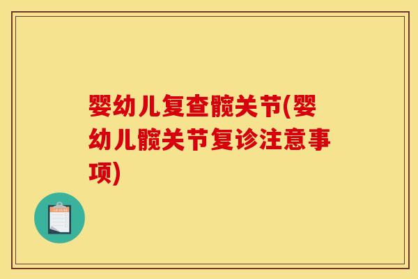 婴幼儿复查髋关节(婴幼儿髋关节复诊注意事项)