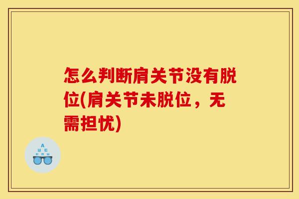 怎么判断肩关节没有脱位(肩关节未脱位，无需担忧)