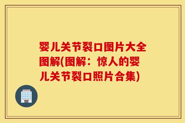 婴儿关节裂口图片大全图解(图解：惊人的婴儿关节裂口照片合集)