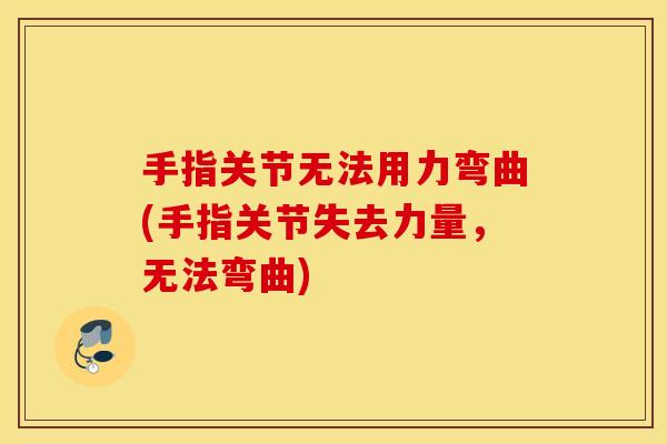 手指关节无法用力弯曲(手指关节失去力量，无法弯曲)
