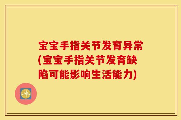 宝宝手指关节发育异常(宝宝手指关节发育缺陷可能影响生活能力)