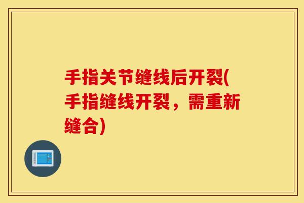 手指关节缝线后开裂(手指缝线开裂,需重新缝合) 手指关节缝线后开裂(手指缝线开裂,需重新缝合)