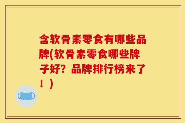 含软骨素零食有哪些品牌(软骨素零食哪些牌子好？品牌排行榜来了！)
