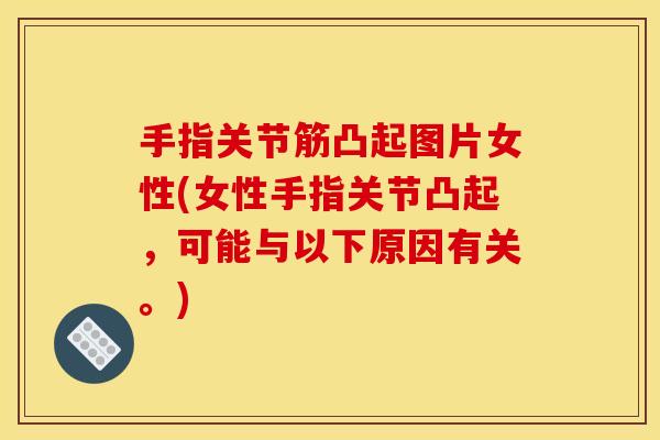 手指关节筋凸起图片女性(女性手指关节凸起，可能与以下原因有关。)