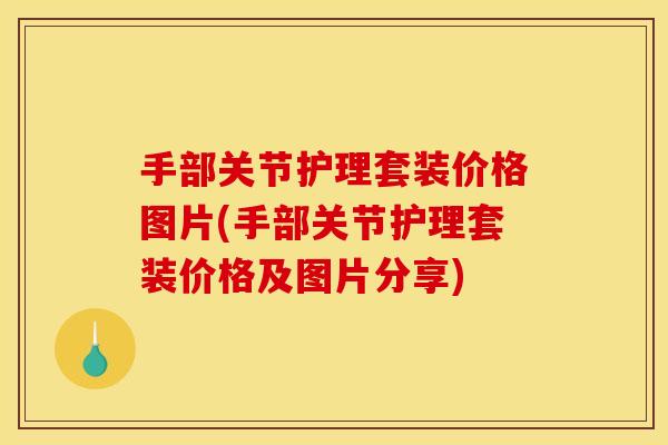 手部关节护理套装价格图片(手部关节护理套装价格及图片分享)
