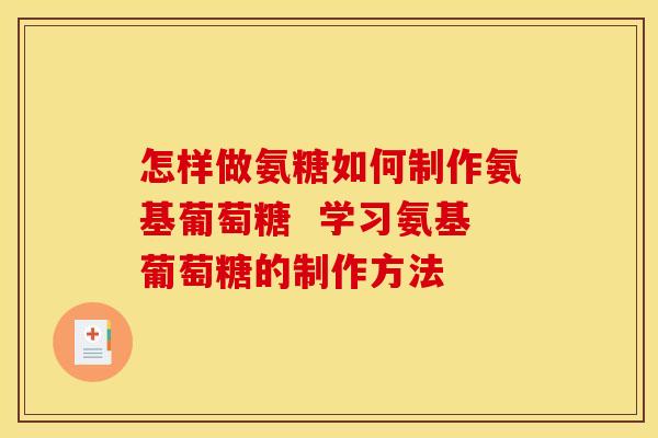 怎样做氨糖如何制作氨基葡萄糖  学习氨基葡萄糖的制作方法