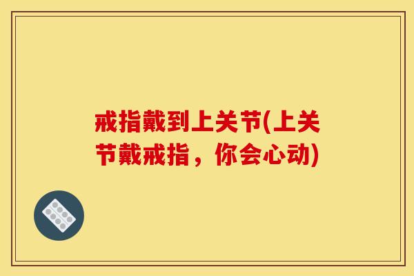 戒指戴到上关节(上关节戴戒指，你会心动)