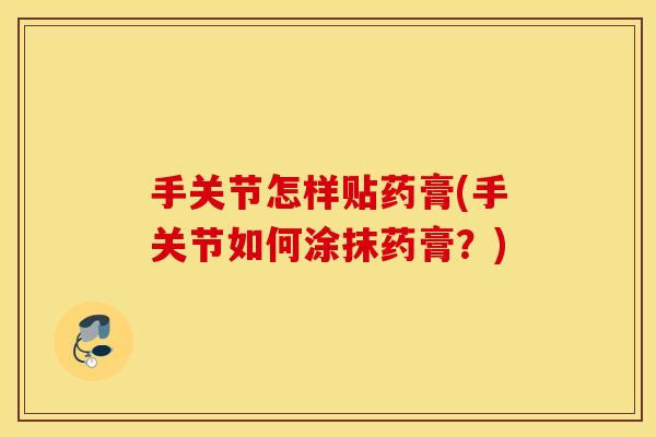 手关节怎样贴药膏(手关节如何涂抹药膏？)