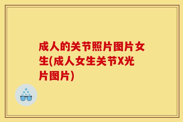 成人的关节照片图片女生(成人女生关节X光片图片) 成人的关节照片图片女生(成人女生关节X光片图片)