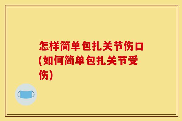 怎样简单包扎关节伤口(如何简单包扎关节受伤)