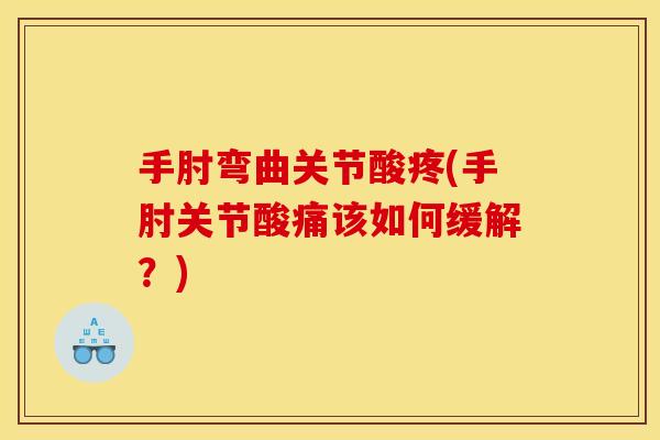 手肘弯曲关节酸疼(手肘关节酸痛该如何缓解？)