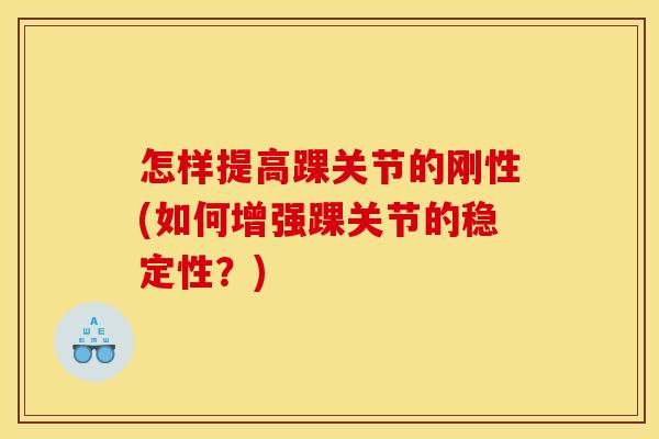 怎样提高踝关节的刚性(如何增强踝关节的稳定性？)