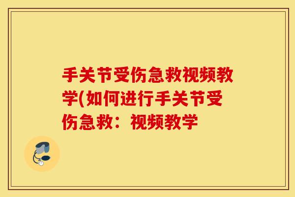 手关节受伤急救视频教学(如何进行手关节受伤急救:视频教学 手关节受伤急救视频教学(如何进行手关节受伤急救:视频教学