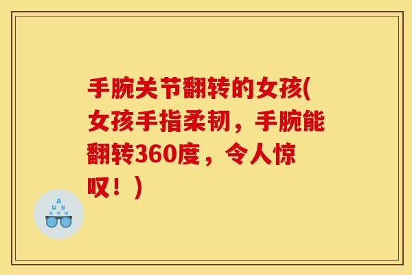 手腕关节翻转的女孩(女孩手指柔韧，手腕能翻转360度，令人惊叹！)