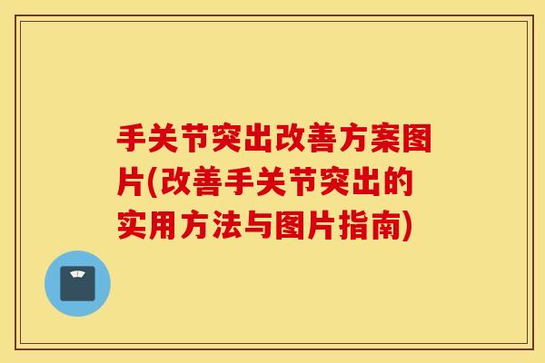 手关节突出改善方案图片(改善手关节突出的实用方法与图片指南)