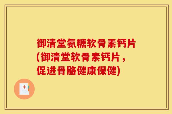 御清堂氨糖软骨素钙片(御清堂软骨素钙片，促进骨骼健康保健)