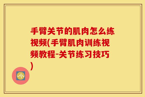 手臂关节的肌肉怎么练视频(手臂肌肉训练视频教程-关节练习技巧)