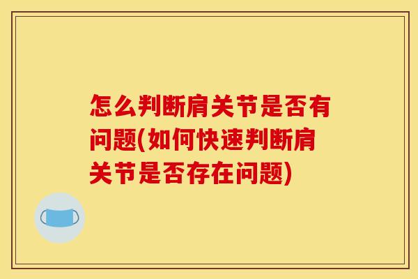 怎么判断肩关节是否有问题(如何快速判断肩关节是否存在问题)