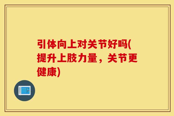 引体向上对关节好吗(提升上肢力量，关节更健康)