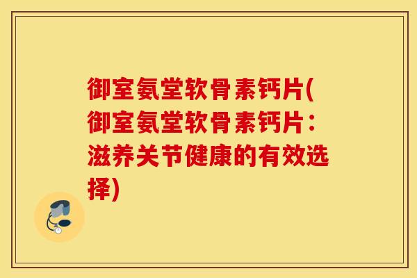 御室氨堂软骨素钙片(御室氨堂软骨素钙片：滋养关节健康的有效选择)