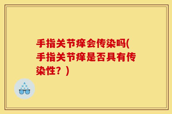 手指关节痒会传染吗(手指关节痒是否具有传染性？)