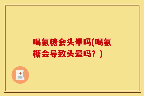 喝氨糖会头晕吗(喝氨糖会导致头晕吗？)