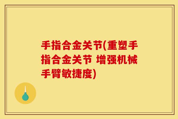 手指合金关节(重塑手指合金关节 增强机械手臂敏捷度) 手指合金关节(重塑手指合金关节 增强机械手臂敏捷度)